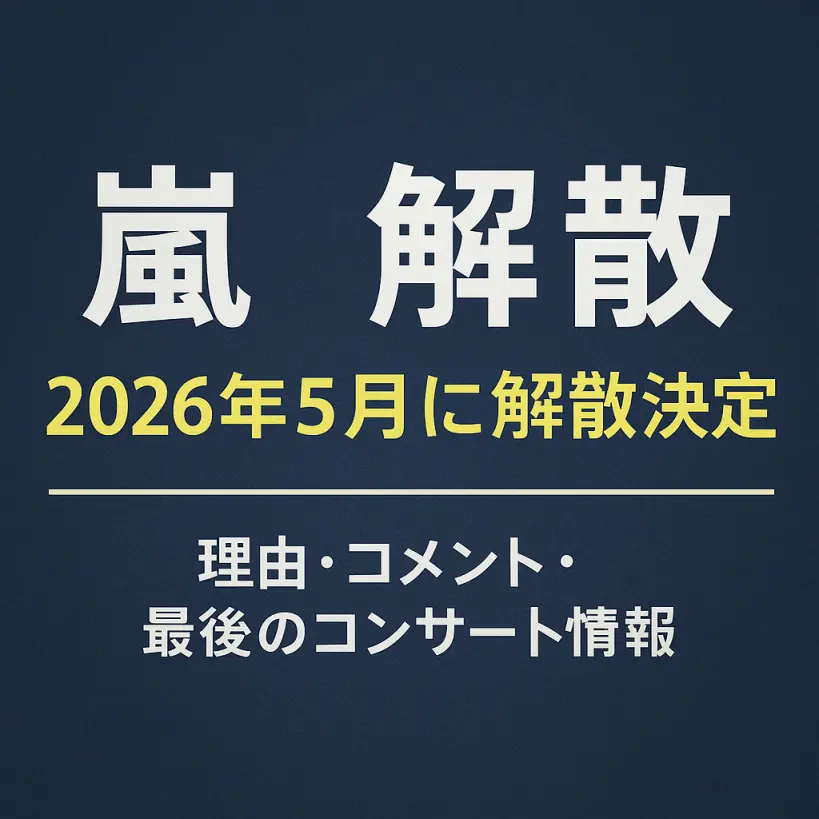 【速報】嵐が2026年5月に解散決定|理由・コメント・最後のコンサート情報まとめ