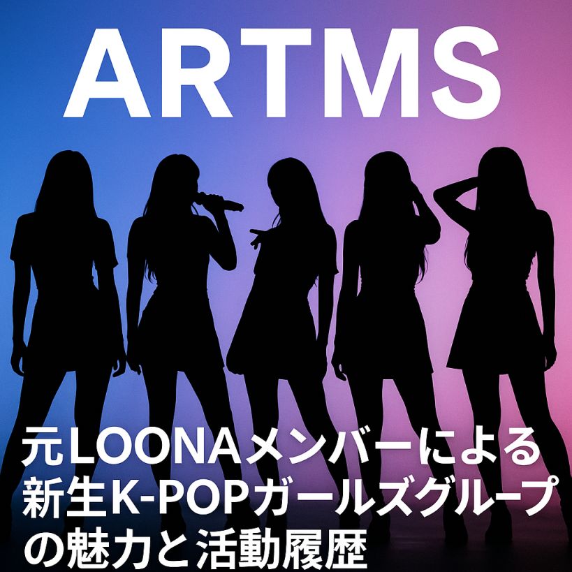 ARTMS(アートムス)完全ガイド:元LOONAメンバーによる新生K-POPガールズグループの魅力と活動履歴