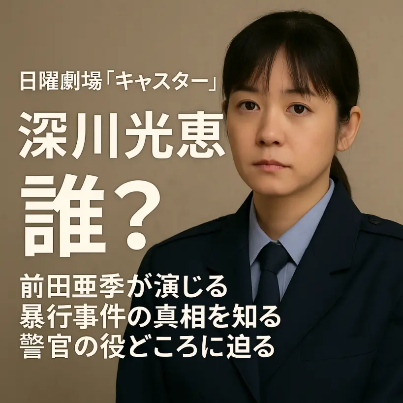 【日曜劇場キャスター】深川光恵は誰?前田亜季が演じる暴行事件の真相を知る警官の役どころに迫る
