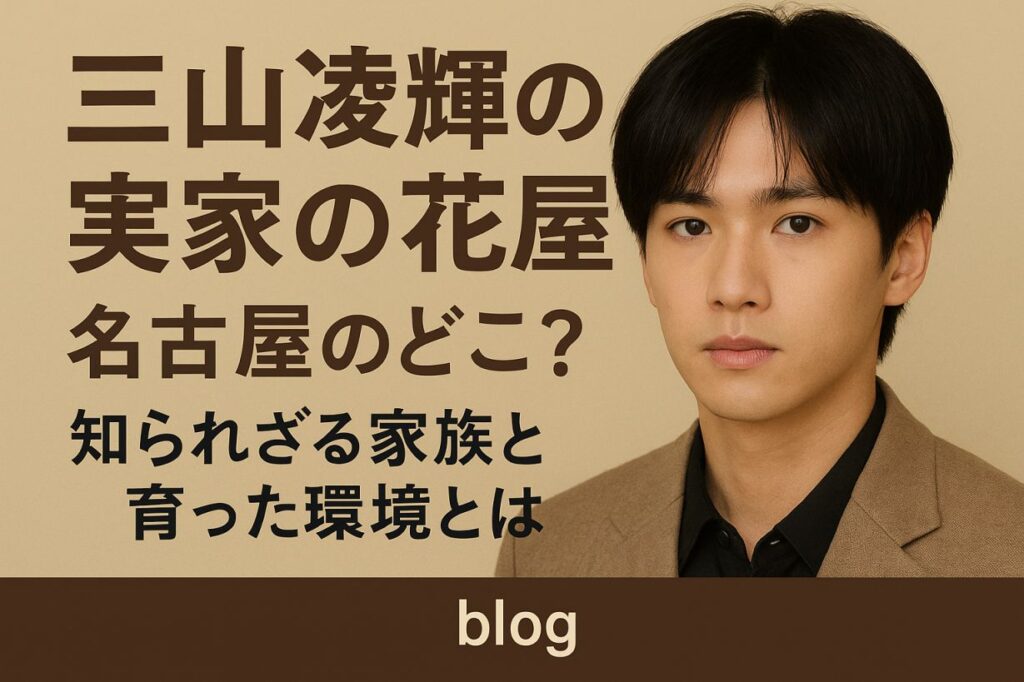 【特定？】三山凌輝の実家の花屋は名古屋のどこ？知られざる家族と育った環境とは