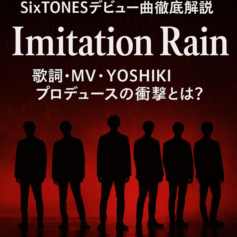【SixTONESデビュー曲徹底解説】Imitation Rainの歌詞・MV・YOSHIKIプロデュースの衝撃とは?