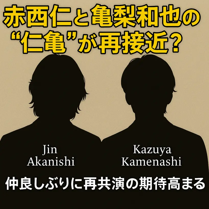 【最新2025】赤西仁と亀梨和也が“仁亀”として再接近?仲良しぶりに再共演の期待高まる!