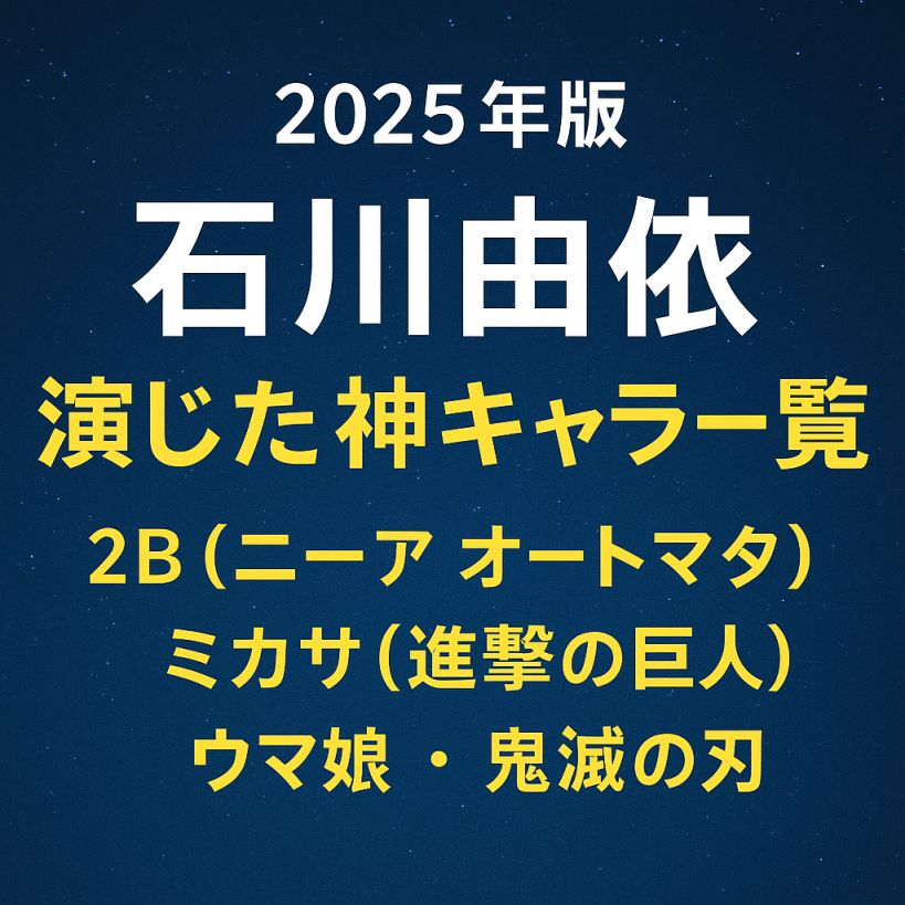 【2025年版】石川由依が演じた神キャラ一覧|2B・ミカサ・ウマ娘・鬼滅の刃まで網羅!