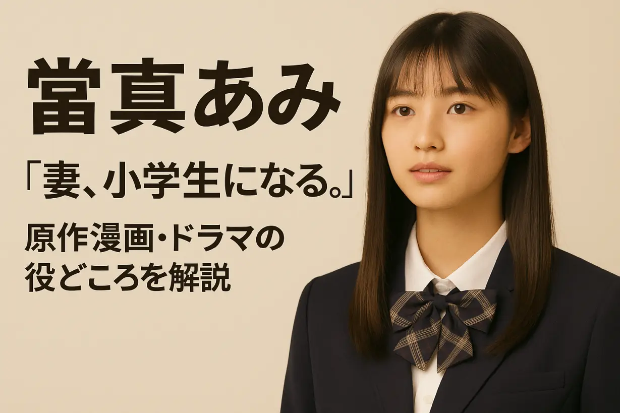 當真あみの躍進を支えた『妻、小学生になる。』｜原作漫画・ドラマ役どころ徹底解説