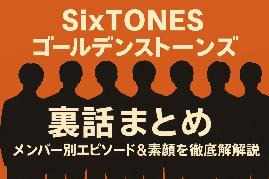SixTONES「ゴールデンストーンズ」裏話まとめ｜メンバー別エピソード＆素顔を徹底解説
