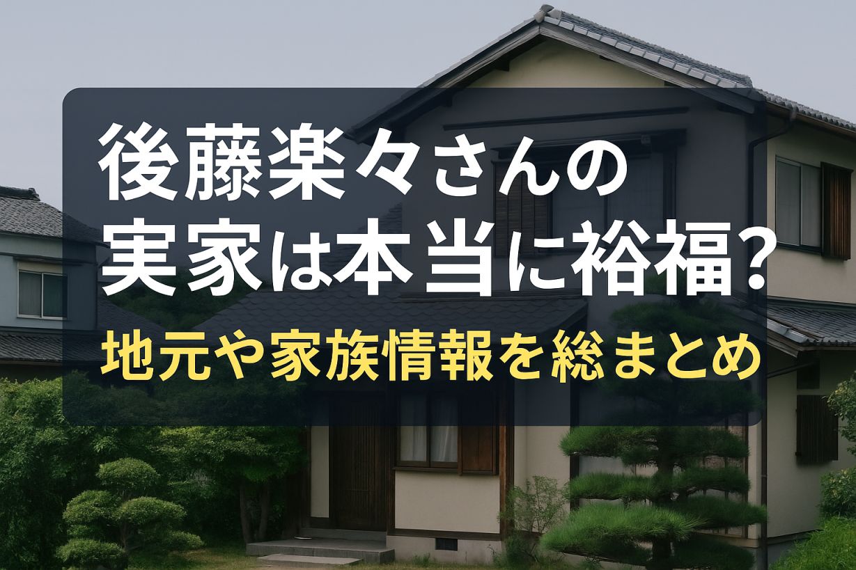 後藤楽々さんの実家は本当に裕福？地元や家族情報を総まとめ