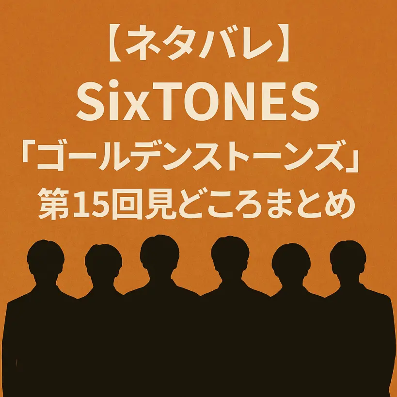 【ネタバレ】SixTONES「ゴールデンストーンズ」第15回見どころまとめ