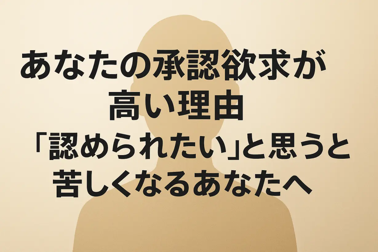あなたの承認欲求が高い理由｜「認められたい」と苦しいあなたへ